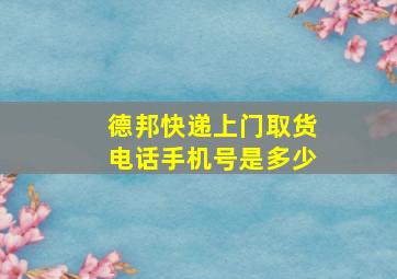 德邦快递上门取货电话手机号是多少