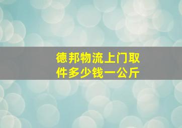 德邦物流上门取件多少钱一公斤