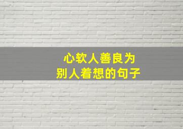 心软人善良为别人着想的句子