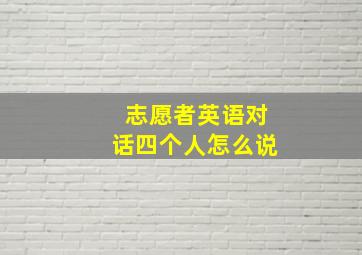 志愿者英语对话四个人怎么说