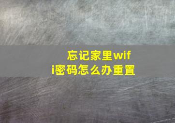 忘记家里wifi密码怎么办重置