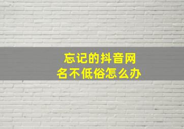 忘记的抖音网名不低俗怎么办