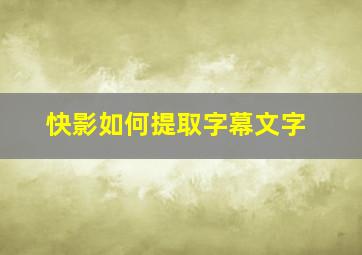 快影如何提取字幕文字