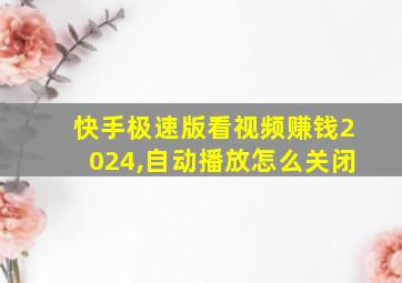 快手极速版看视频赚钱2024,自动播放怎么关闭