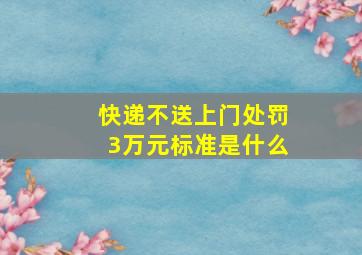 快递不送上门处罚3万元标准是什么