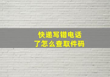 快递写错电话了怎么查取件码