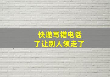 快递写错电话了让别人领走了