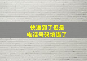 快递到了但是电话号码填错了