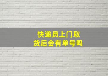 快递员上门取货后会有单号吗