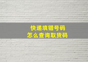 快递填错号码怎么查询取货码