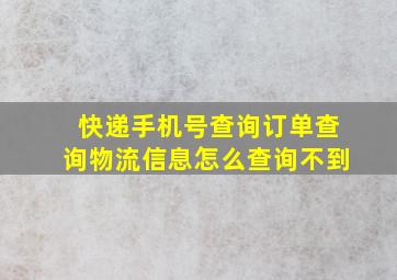 快递手机号查询订单查询物流信息怎么查询不到