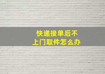 快递接单后不上门取件怎么办