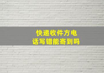 快递收件方电话写错能寄到吗