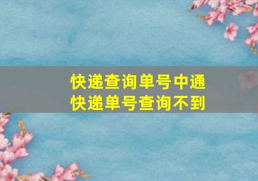 快递查询单号中通快递单号查询不到