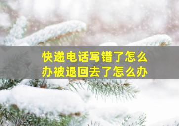 快递电话写错了怎么办被退回去了怎么办