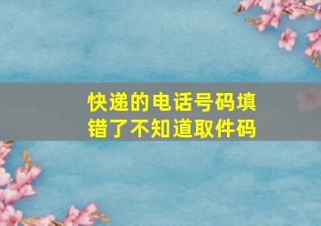 快递的电话号码填错了不知道取件码