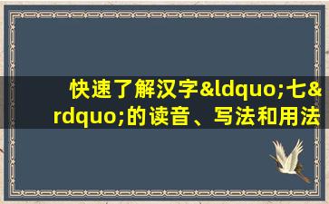 快速了解汉字“七”的读音、写法和用法等知识点