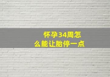 怀孕34周怎么能让胎停一点