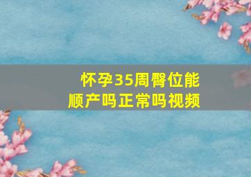 怀孕35周臀位能顺产吗正常吗视频