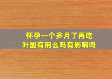 怀孕一个多月了再吃叶酸有用么吗有影响吗