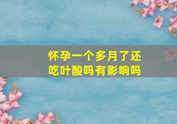 怀孕一个多月了还吃叶酸吗有影响吗