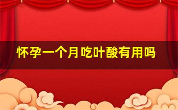 怀孕一个月吃叶酸有用吗