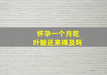 怀孕一个月吃叶酸还来得及吗