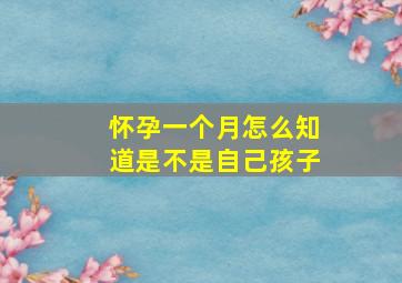 怀孕一个月怎么知道是不是自己孩子