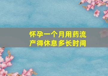 怀孕一个月用药流产得休息多长时间