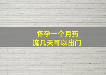 怀孕一个月药流几天可以出门