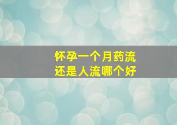 怀孕一个月药流还是人流哪个好