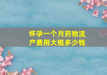 怀孕一个月药物流产费用大概多少钱