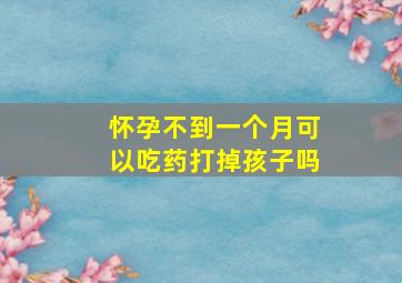 怀孕不到一个月可以吃药打掉孩子吗