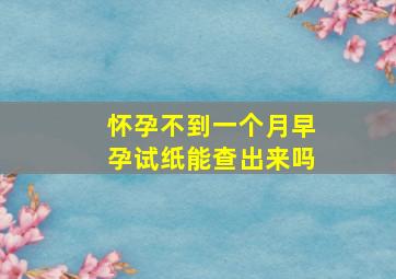 怀孕不到一个月早孕试纸能查出来吗