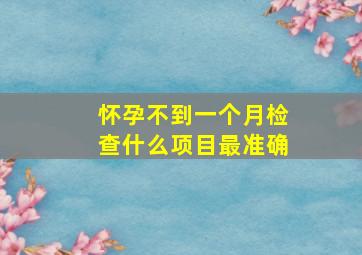 怀孕不到一个月检查什么项目最准确