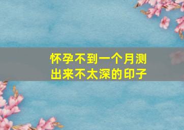 怀孕不到一个月测出来不太深的印子