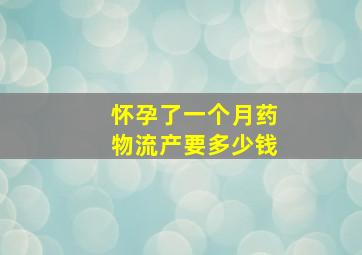 怀孕了一个月药物流产要多少钱