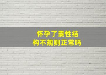 怀孕了囊性结构不规则正常吗