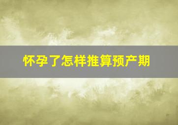 怀孕了怎样推算预产期