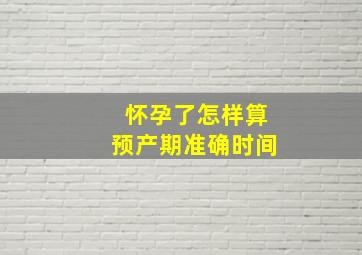 怀孕了怎样算预产期准确时间