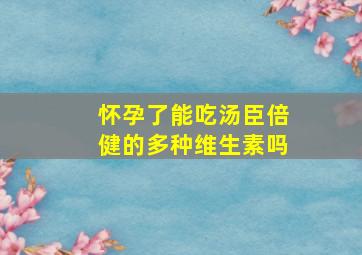 怀孕了能吃汤臣倍健的多种维生素吗