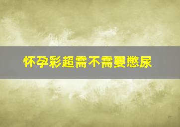 怀孕彩超需不需要憋尿