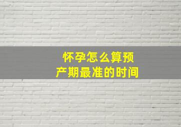 怀孕怎么算预产期最准的时间