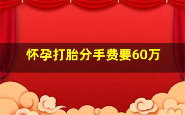 怀孕打胎分手费要60万