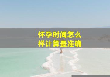 怀孕时间怎么样计算最准确