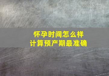 怀孕时间怎么样计算预产期最准确