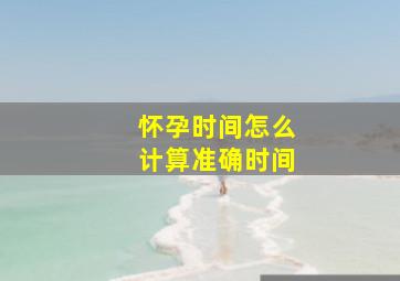 怀孕时间怎么计算准确时间