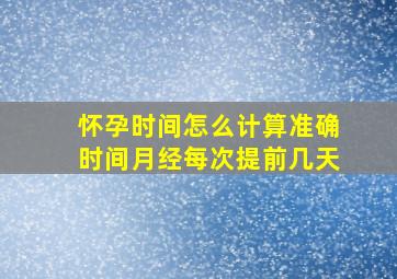 怀孕时间怎么计算准确时间月经每次提前几天