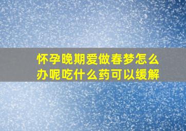 怀孕晚期爱做春梦怎么办呢吃什么药可以缓解