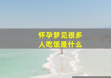 怀孕梦见很多人吃饭是什么